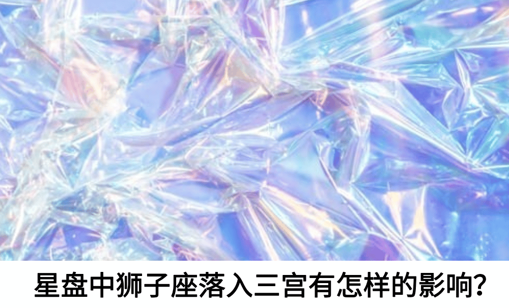 星盘中狮子座落入三宫有怎样的影响？