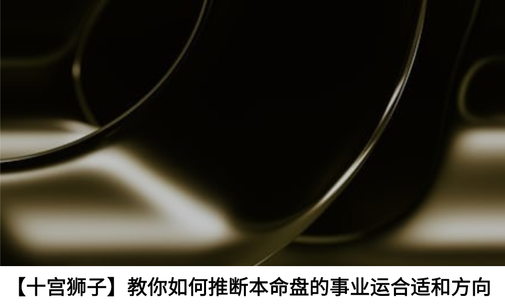 【十宫狮子】教你如何推断本命盘的事业运合适和方向
