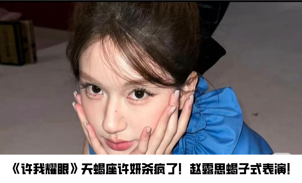 《许我耀眼》天蝎座许妍杀疯了！赵露思蝎子式表演！