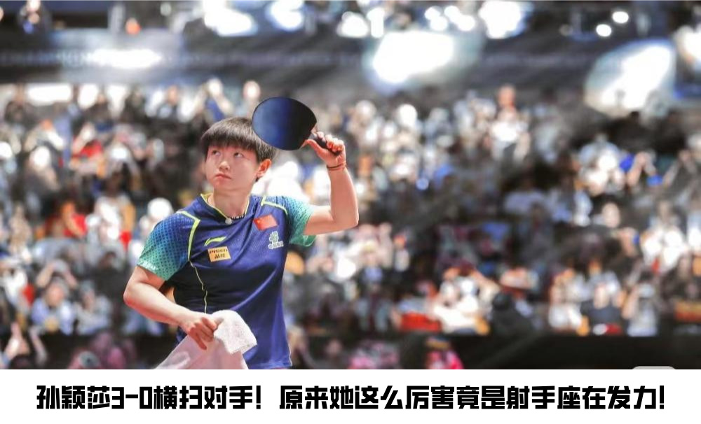孙颖莎3-0横扫对手！原来她这么厉害竟是射手座在发力！