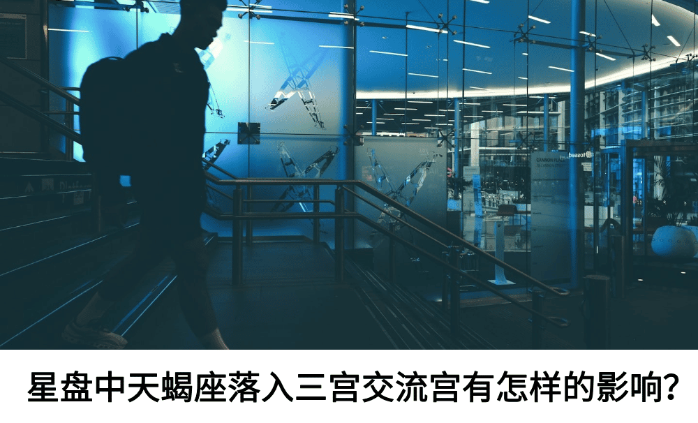 星盘中天蝎座落入三宫交流宫有怎样的影响？