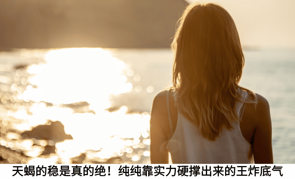 天蝎的稳是真的绝！纯纯靠实力硬撑出来的王炸底气