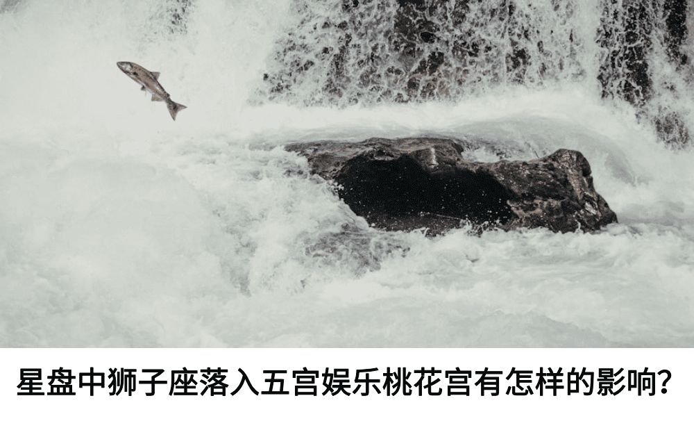 星盘中狮子座落入五宫娱乐桃花宫有怎样的影响？