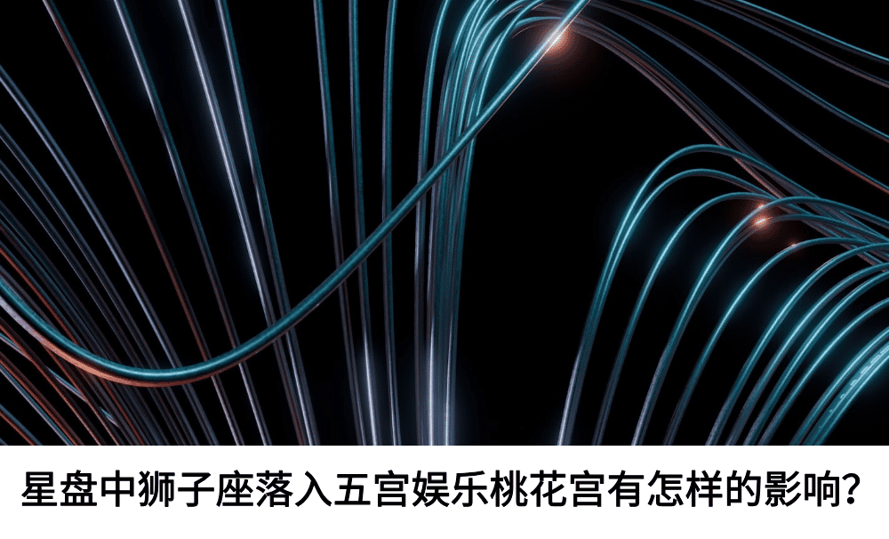 星盘中狮子座落入五宫娱乐桃花宫有怎样的影响？