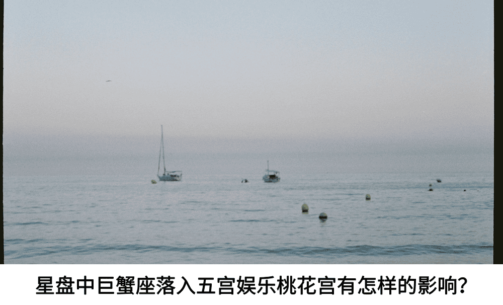 星盘中巨蟹座落入五宫娱乐桃花宫有怎样的影响？