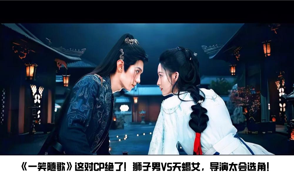 《一笑随歌》这对CP绝了！狮子男VS天蝎女，导演太会选角！