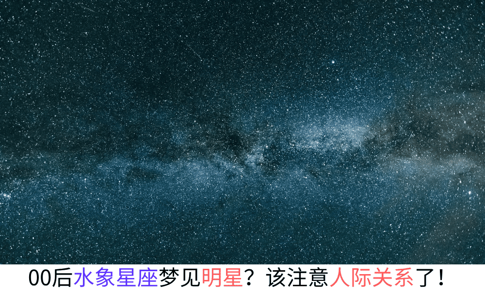 00后水象星座梦见明星？潜意识提醒你该注意人际关系了