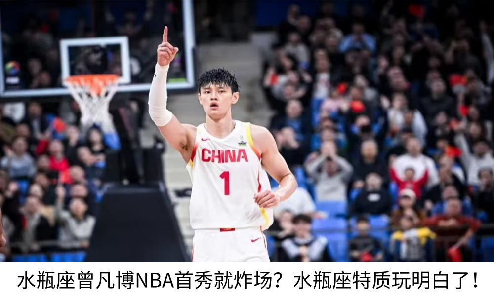 水瓶座曾凡博NBA首秀就炸场？水瓶座特质玩明白了！