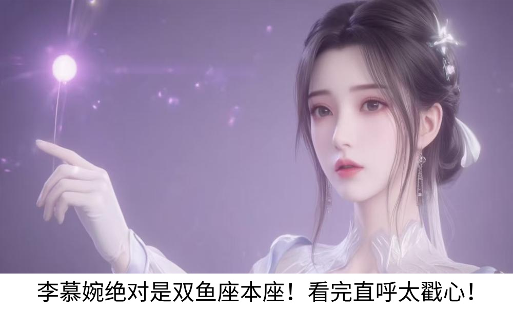 李慕婉绝对是双鱼座本座！看完直呼太戳心！
