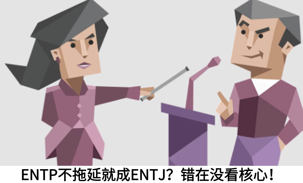 ENTP不拖延就成ENTJ？错在没看核心！