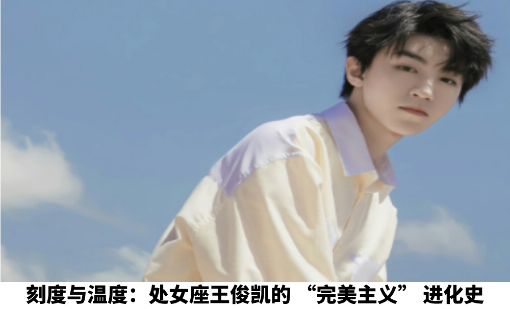 刻度与温度：处女座王俊凯的“完美主义”进化史