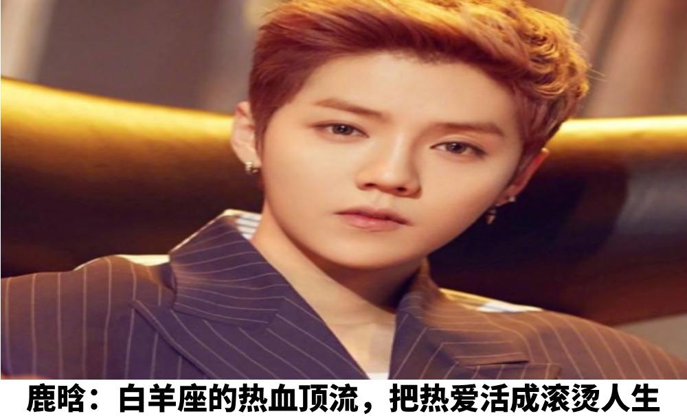 鹿晗：白羊座的热血顶流，把热爱活成滚烫人生
