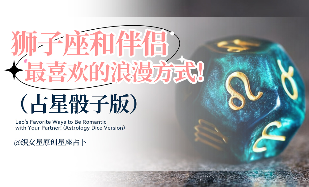 狮子座和伴侣最喜欢的浪漫方式！（占星骰子版）