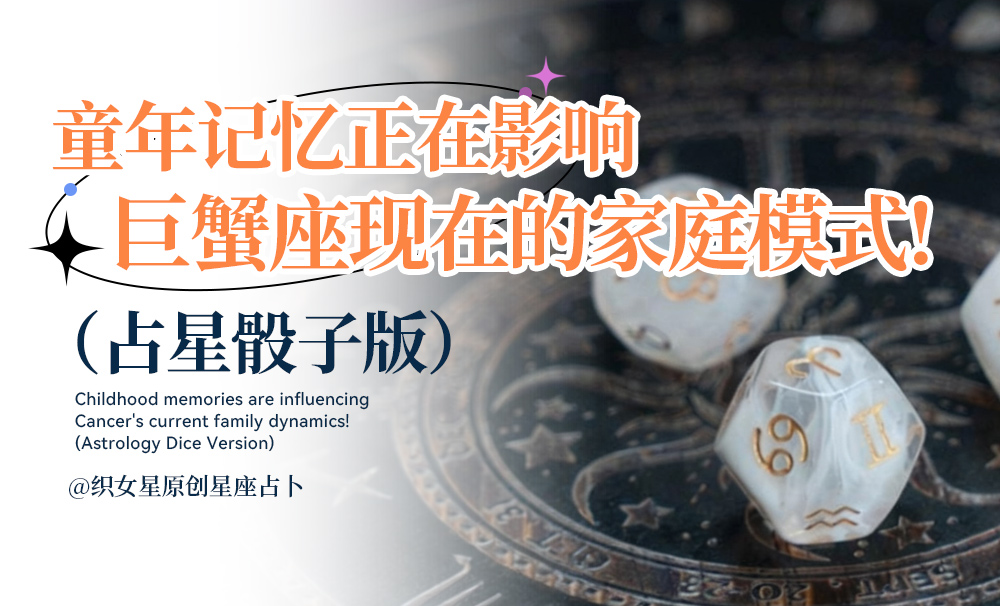 童年记忆正在影响巨蟹座现在的家庭模式！（占星骰子版）