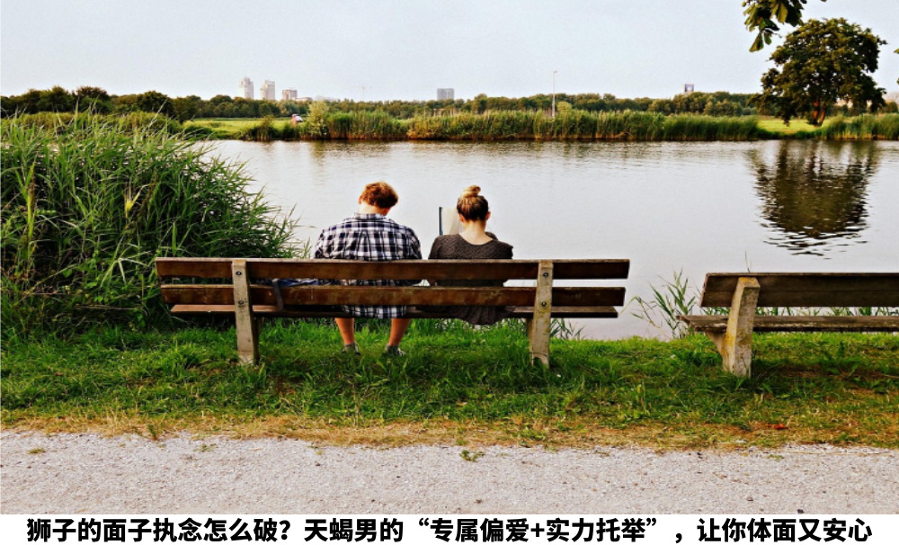 狮子的面子执念怎么破？天蝎男的“专属偏爱+实力托举”，让你体面又安心