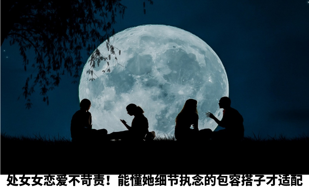处女女恋爱不苛责！能懂她细节执念的包容搭子才适配