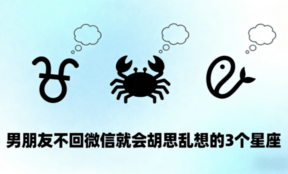 男朋友不回微信就会胡思乱想的3个星座