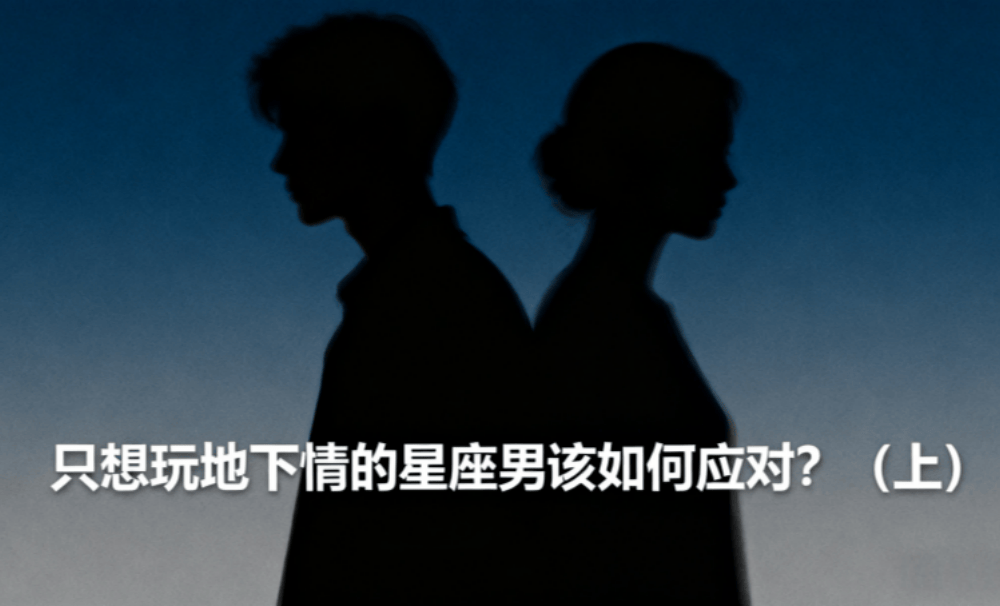 只想玩地下情的星座男该如何应对？（上）