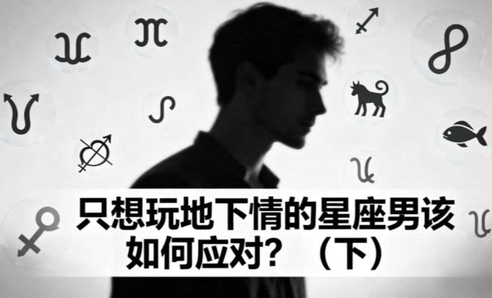 只想玩地下情的星座男该如何应对？（下）