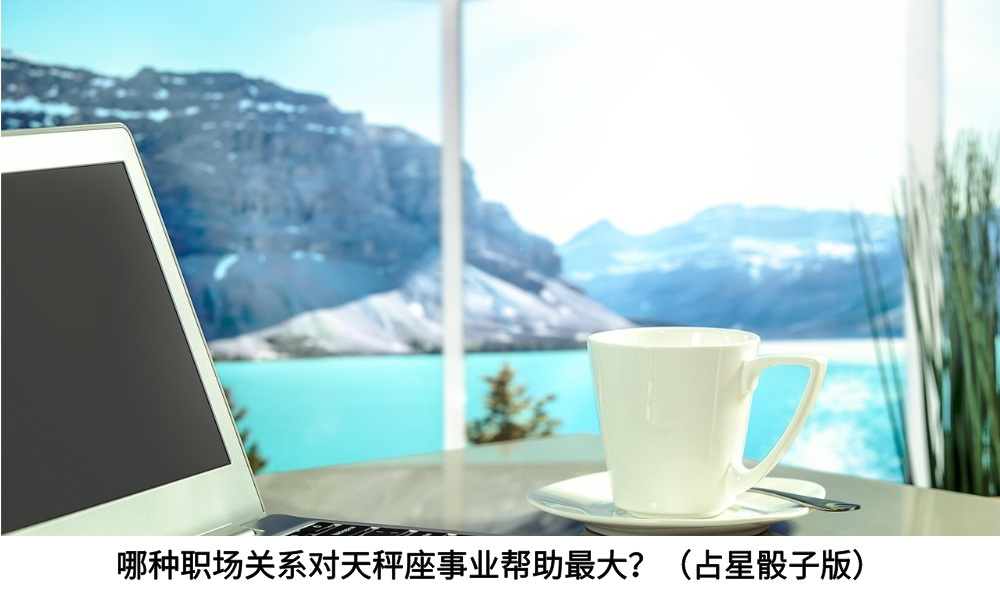 哪种职场关系对天秤座事业帮助最大？（占星骰子版）