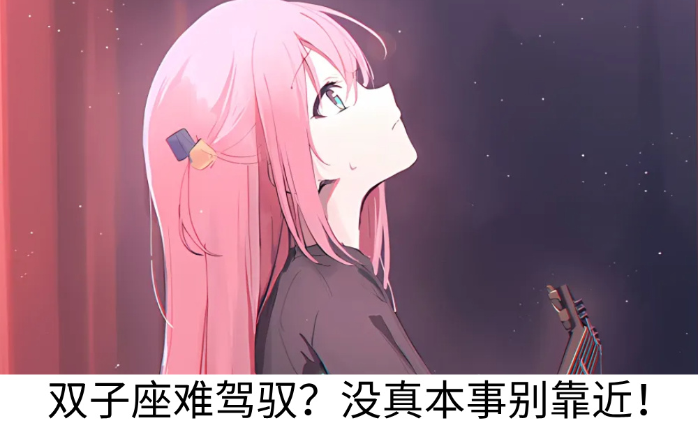 双子座难驾驭？没真本事别靠近！