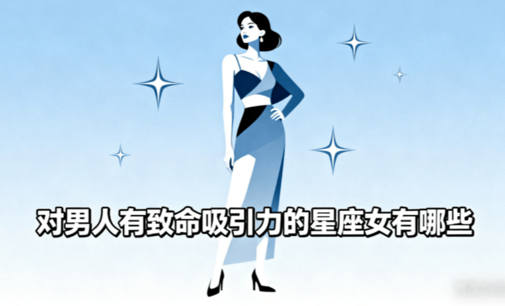 对男人有致命吸引力的星座女有哪些？