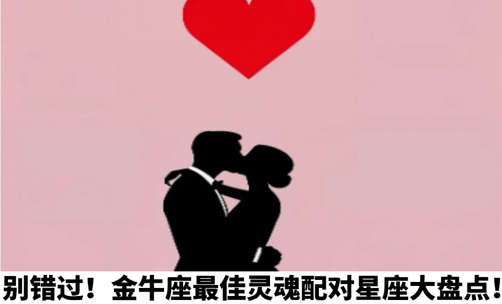 别错过！金牛座最佳灵魂配对星座大盘点！