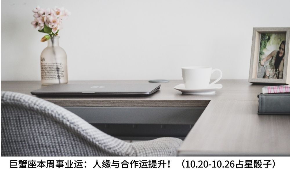 巨蟹座本周事业运：人缘与合作运提升！（10.20-10.26占星骰子）