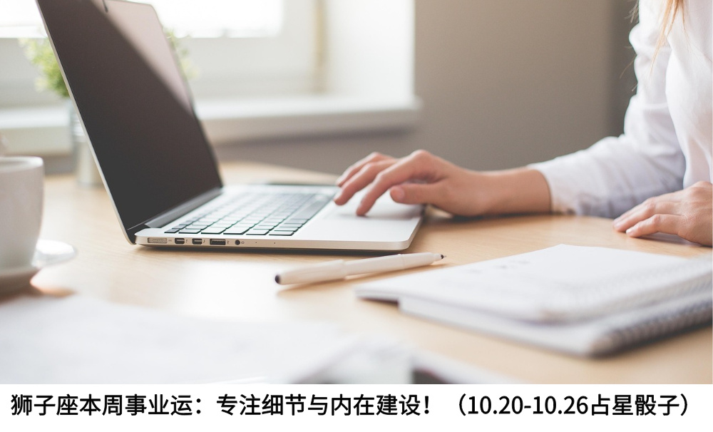 狮子座本周事业运：专注细节与内在建设！（10.20-10.26占星骰子）