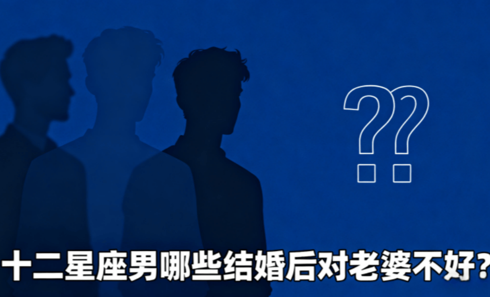 十二星座男哪些结婚后对老婆不好？