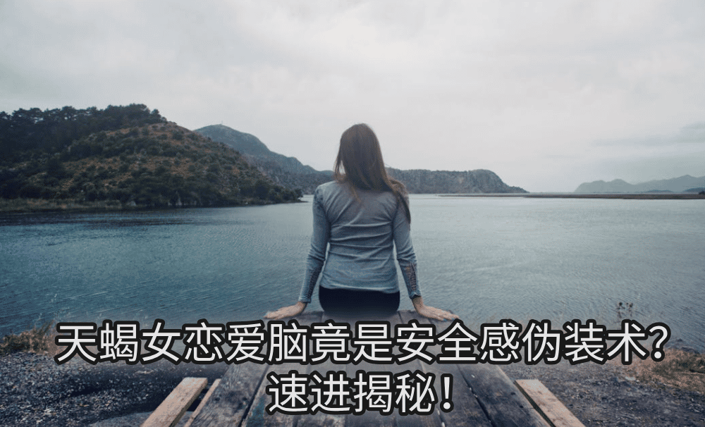 天蝎女恋爱脑竟是安全感伪装术？速进揭秘！