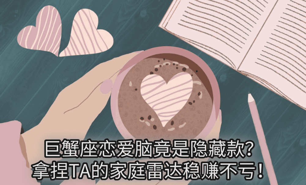 巨蟹座恋爱脑竟是隐藏款？拿捏TA的家庭雷达稳赚不亏！