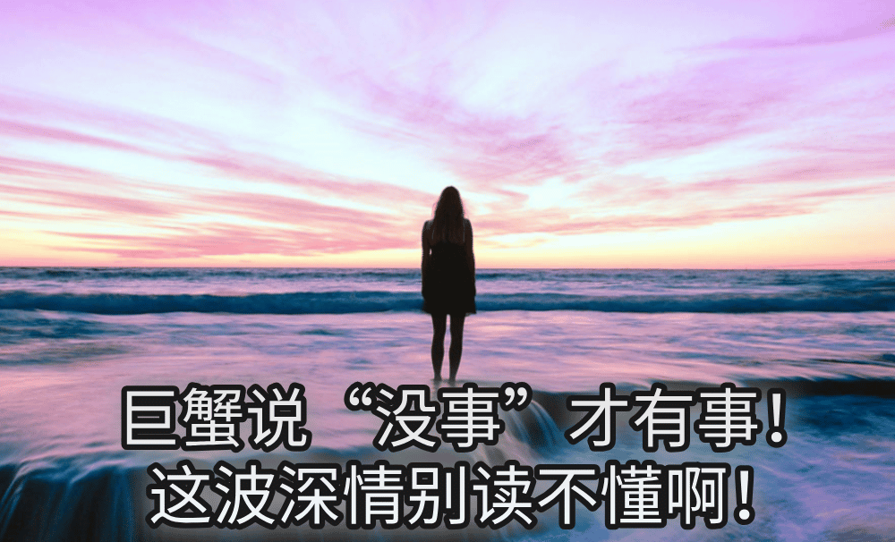 巨蟹说“没事”才有事！这波深情别读不懂啊！