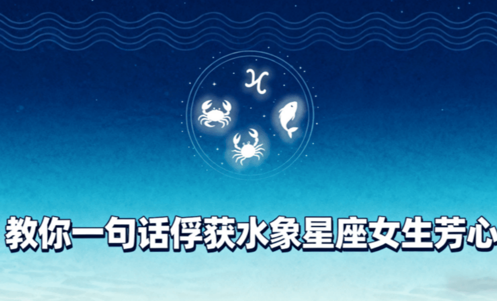教你一句话俘获水象星座女生芳心?