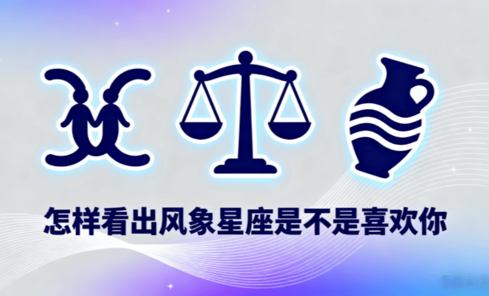 怎样看出风象星座是不是喜欢你？