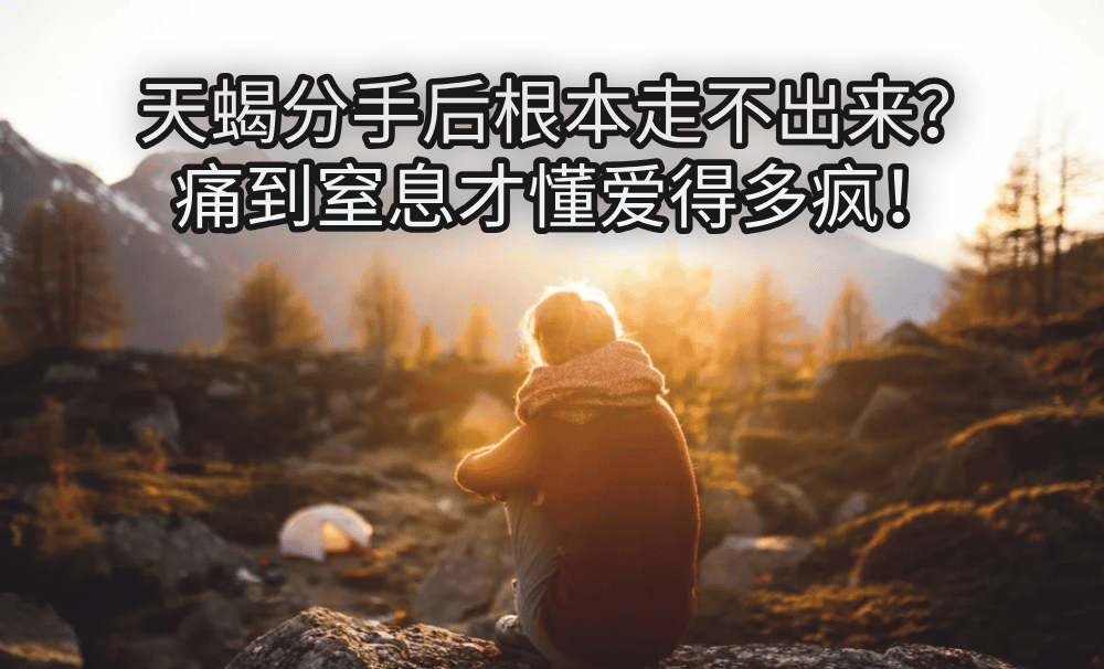 天蝎分手后根本走不出来？痛到窒息才懂爱得多疯！
