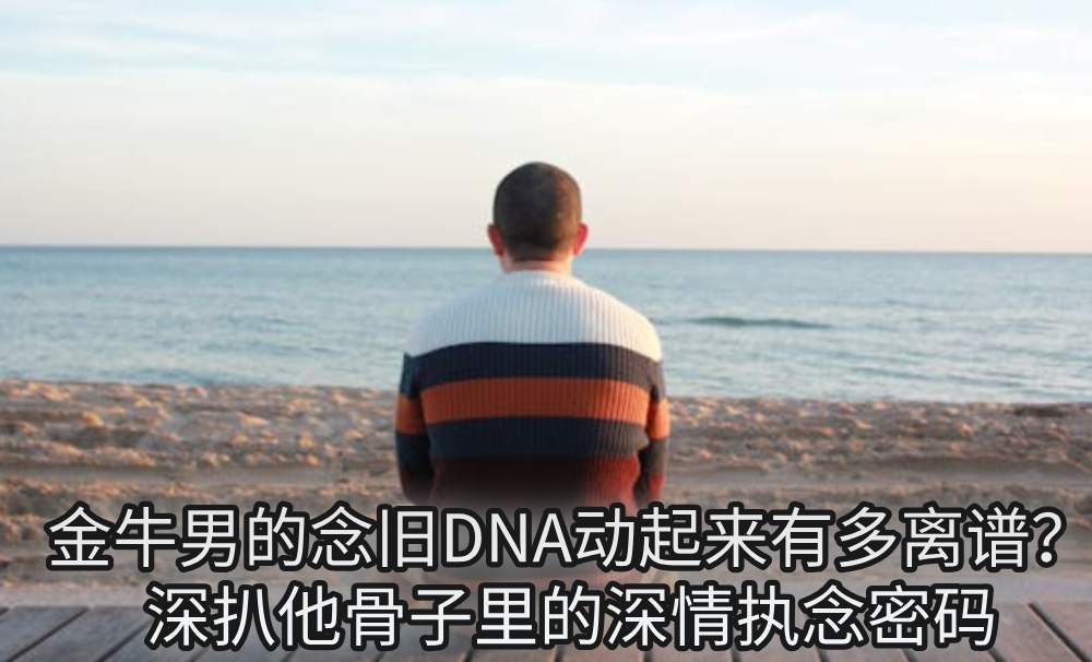 金牛男的念旧DNA动起来有多离谱？深扒他骨子里的深情执念密码