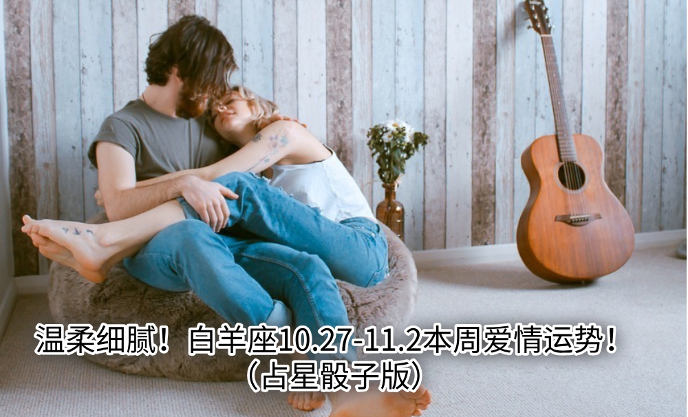 温柔细腻!白羊座10.27-11.2本周爱情运势!(占星骰子版)