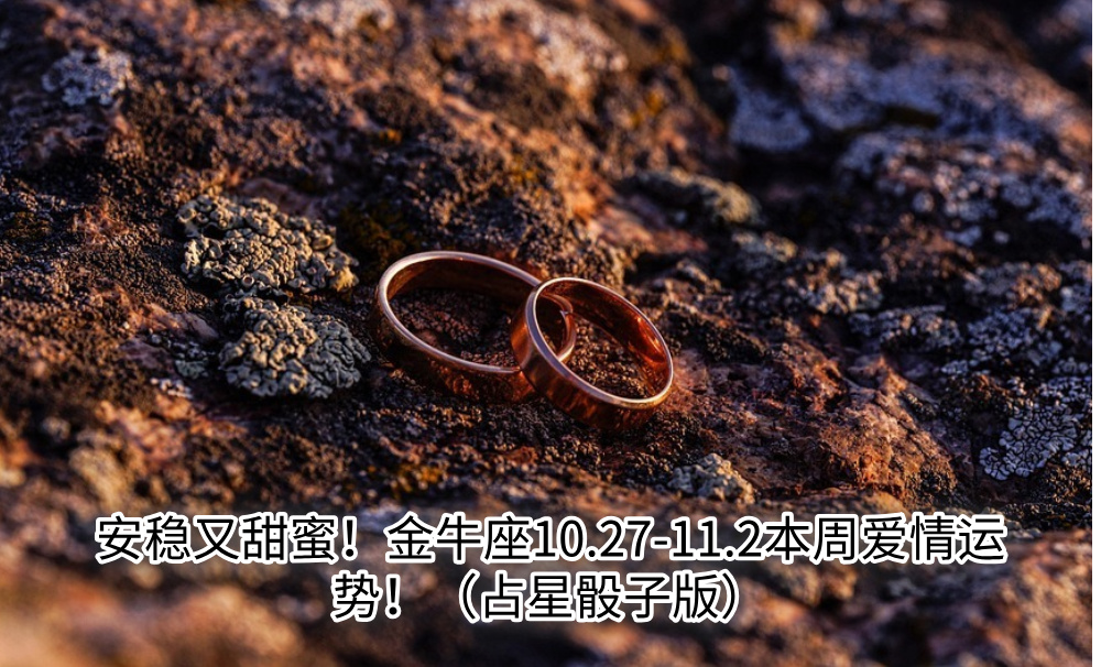 安稳又甜蜜!金牛座10.27-11.2本周爱情运势!(占星骰子版)