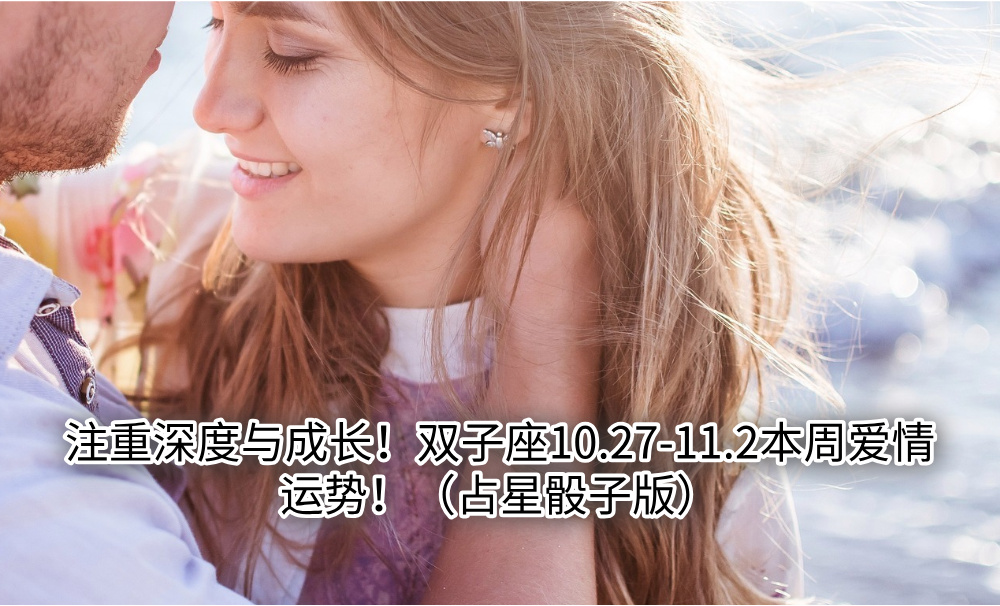 注重深度与成长!双子座10.27-11.2本周爱情运势!(占星骰子版)