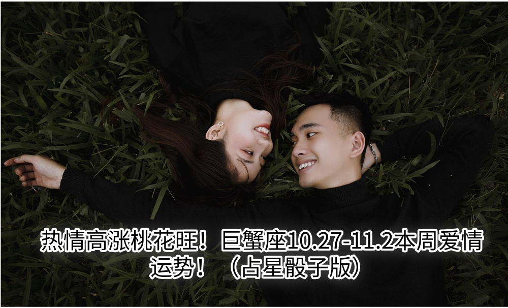 热情高涨桃花旺！巨蟹座10.27-11.2本周爱情运势！（占星骰子版）