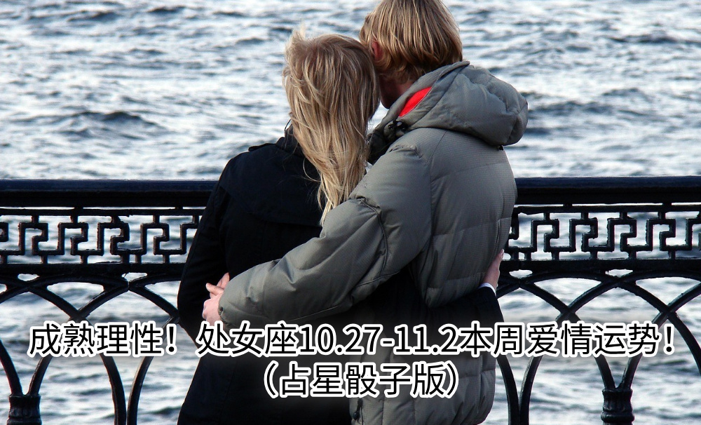 成熟理性!处女座10.27-11.2本周爱情运势!(占星骰子版)