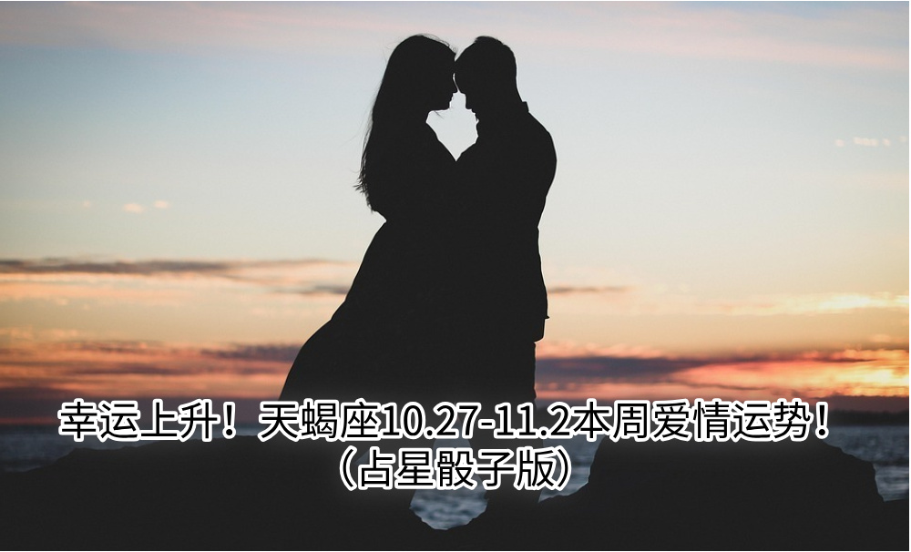 幸运上升！天蝎座10.27-11.2本周爱情运势！（占星骰子版）