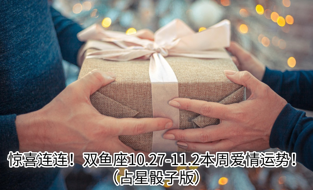 惊喜连连!双鱼座10.27-11.2本周爱情运势!(占星骰子版)