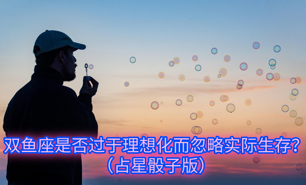 双鱼座是否过于理想化而忽略实际生存？（占星骰子版）