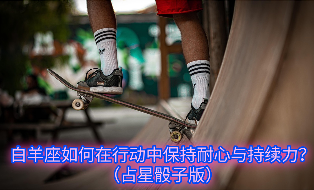 白羊座如何在行动中保持耐心与持续力?(占星骰子版)