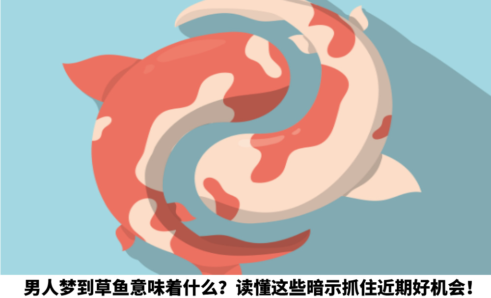 男人梦到草鱼意味着什么?读懂这些暗示抓住近期好机会!