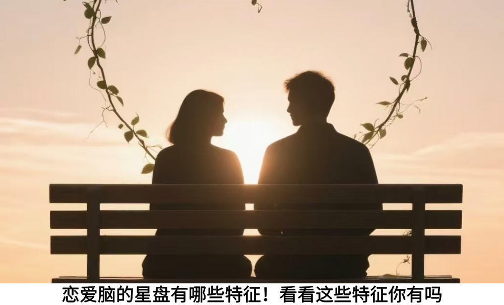 恋爱脑的星盘有哪些特征！看看这些特征你有吗