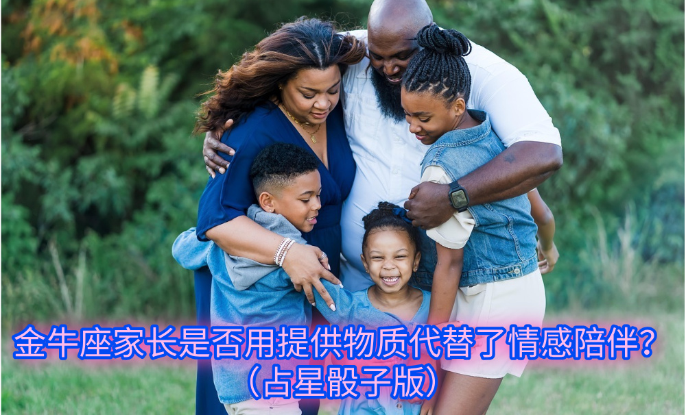 金牛座家长是否用提供物质代替了情感陪伴?(占星骰子版)