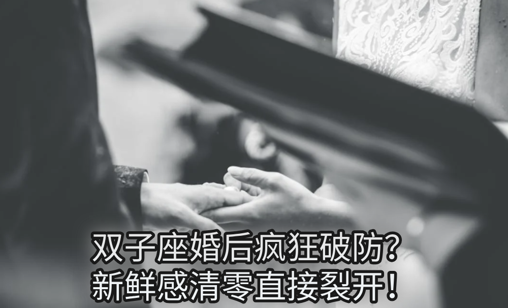 双子座婚后疯狂破防?新鲜感清零直接裂开!